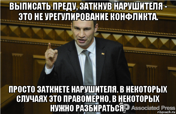 выписать преду, заткнув нарушителя - это не урегулирование конфликта. просто заткнете нарушителя. в некоторых случаях это правомерно, в некоторых нужно разбираться., Мем кличко философ