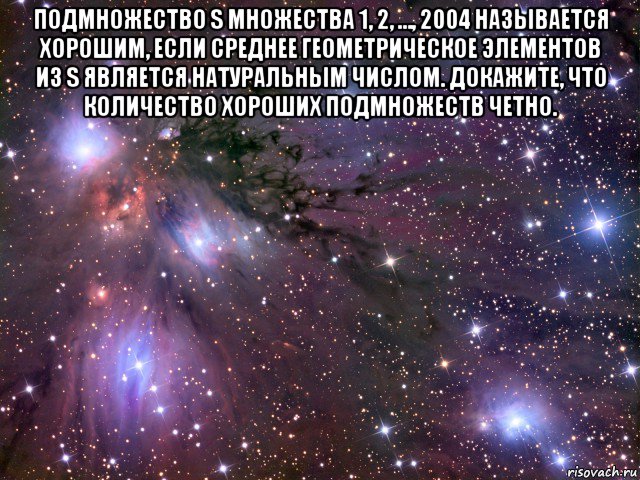 подмножество s множества 1, 2, …, 2004 называется хорошим, если среднее геометрическое элементов из s является натуральным числом. докажите, что количество хороших подмножеств четно. , Мем Космос