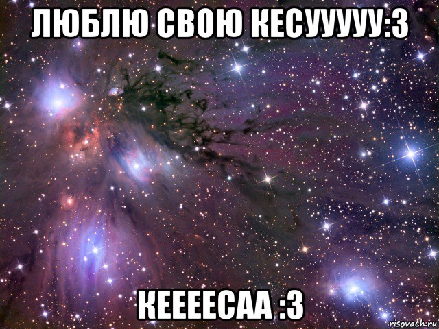 люблю свою кесууууу:3 кеееесаа :3, Мем Космос