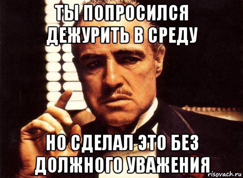 ты попросился дежурить в среду но сделал это без должного уважения, Мем крестный отец