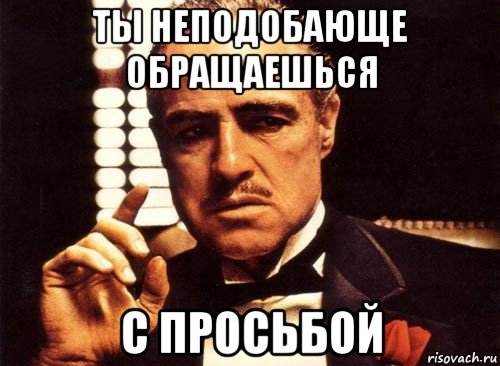 ты неподобающе обращаешься с просьбой, Мем крестный отец