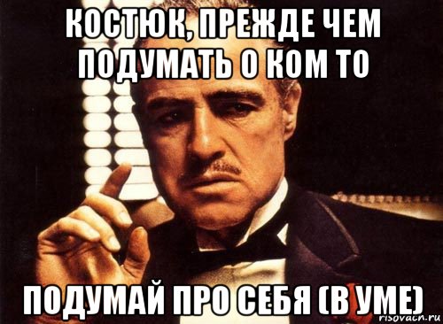 костюк, прежде чем подумать о ком то подумай про себя (в уме), Мем крестный отец