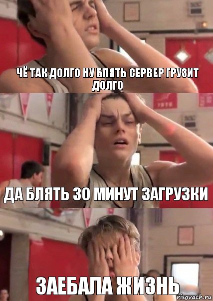 Чё так долго ну блять сервер грузит долго Да блять 30 минут загрузки Заебала жизнь