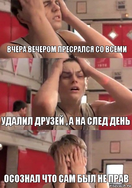 Вчера вечером пресрался со всеми Удалил друзей , а на след день Осознал что сам был не прав