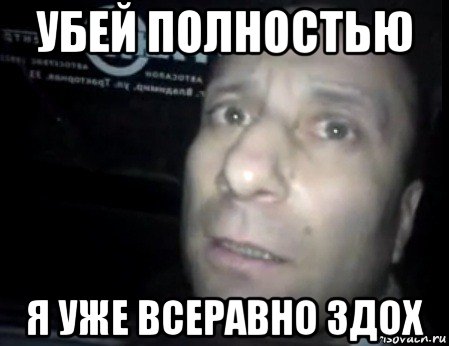 убей полностью я уже всеравно здох