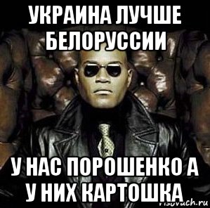 украина лучше белоруссии у нас порошенко а у них картошка, Мем Матрица Морфеус