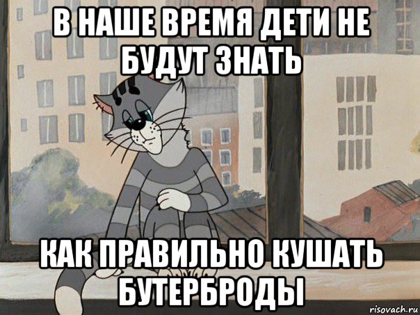 в наше время дети не будут знать как правильно кушать бутерброды, Мем Матроскин