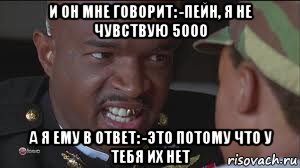 и он мне говорит: -пейн, я не чувствую 5000 а я ему в ответ: -это потому что у тебя их нет