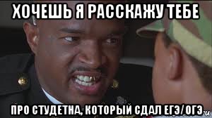 хочешь я расскажу тебе про студетна, который сдал егэ/огэ