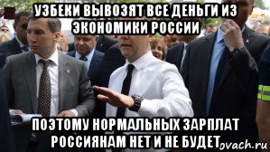 узбеки вывозят все деньги из экономики россии поэтому нормальных зарплат россиянам нет и не будет, Мем Медведев - денег нет но вы держитесь там