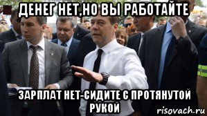 денег нет,но вы работайте зарплат нет-сидите с протянутой рукой, Мем Медведев - денег нет но вы держитесь там