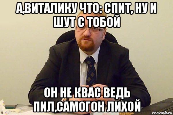 а,виталику что: спит, ну и шут с тобой он не квас ведь пил,самогон лихой, Мем Милонов