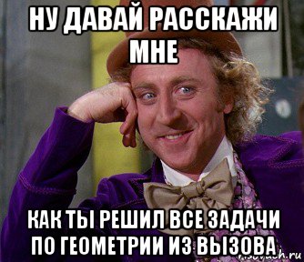 ну давай расскажи мне как ты решил все задачи по геометрии из вызова, Мем мое лицо