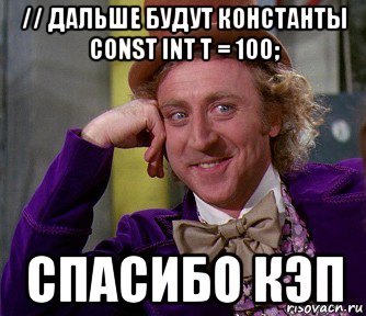 // дальше будут константы const int t = 100; спасибо кэп, Мем мое лицо