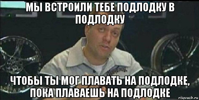 мы встроили тебе подлодку в подлодку чтобы ты мог плавать на подлодке, пока плаваешь на подлодке, Мем Монитор (тачка на прокачку)