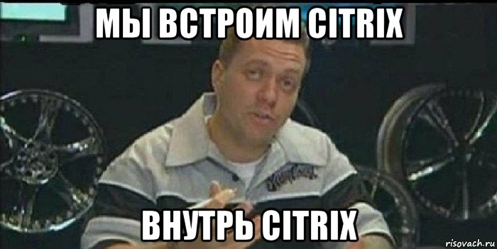 мы встроим citrix внутрь citrix, Мем Монитор (тачка на прокачку)