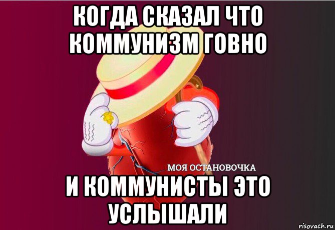 когда сказал что коммунизм говно и коммунисты это услышали, Мем   Моя остановочка