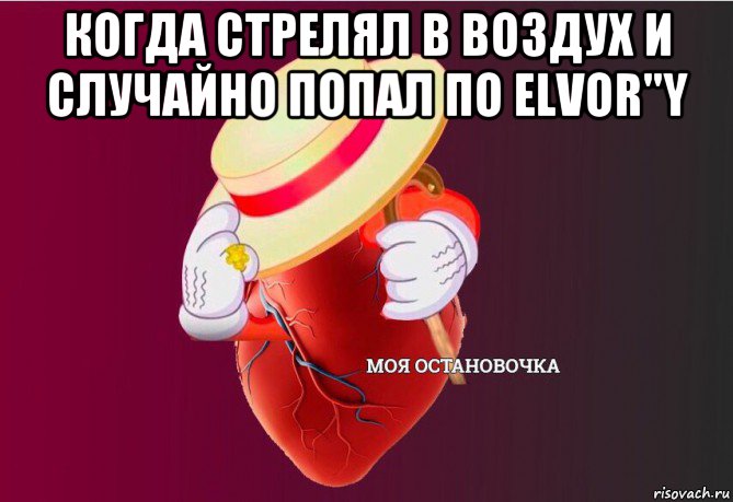 когда стрелял в воздух и случайно попал по elvor"y , Мем   Моя остановочка