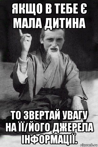 якщо в тебе є мала дитина то звертай увагу на її/його джерела інформації., Мем Мудрий паца