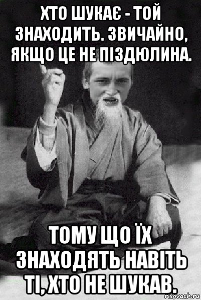 хто шукає - той знаходить. звичайно, якщо це не піздюлина. тому що їх знаходять навіть ті, хто не шукав., Мем Мудрий паца