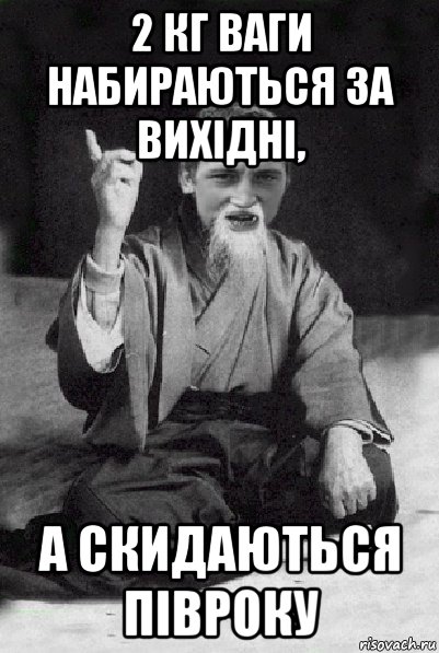 2 кг ваги набираються за вихідні, а скидаються півроку, Мем Мудрий паца