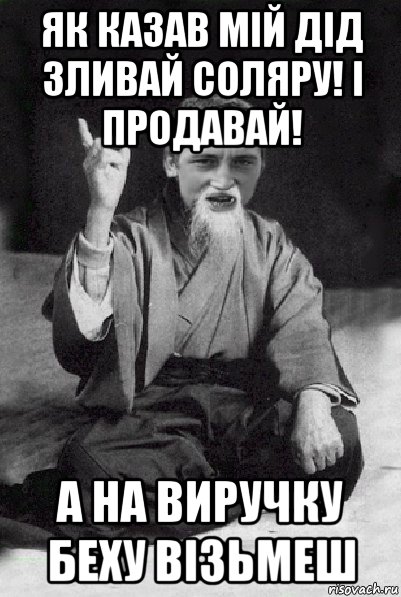 як казав мій дід зливай соляру! і продавай! а на виручку беху візьмеш, Мем Мудрий паца