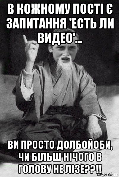 в кожному пості є запитання 'есть ли видео'... ви просто долбойоби, чи більш нічого в голову не лізе??!!, Мем Мудрий паца