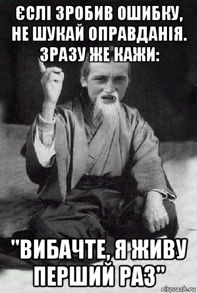 єслі зробив ошибку, не шукай оправданія. зразу же кажи: "вибачте, я живу перший раз", Мем Мудрий паца