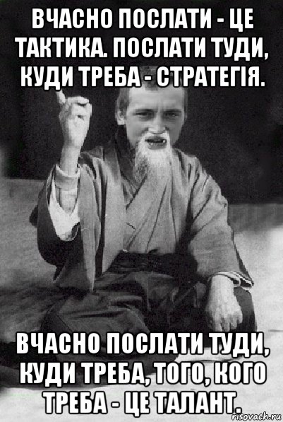 вчасно послати - це тактика. послати туди, куди треба - стратегія. вчасно послати туди, куди треба, того, кого треба - це талант., Мем Мудрий паца