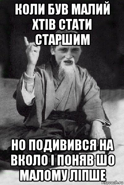 коли був малий хтів стати старшим но подивився на вколо і поняв шо малому ліпше, Мем Мудрий паца