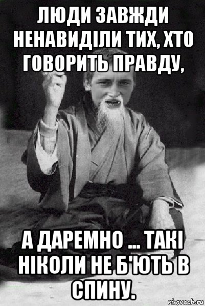 люди завжди ненавиділи тих, хто говорить правду, а даремно ... такі ніколи не б'ють в спину., Мем Мудрий паца