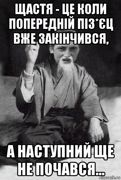 щастя - це коли попередній піз*єц вже закінчився, а наступний ще не почався..., Мем Мудрий паца