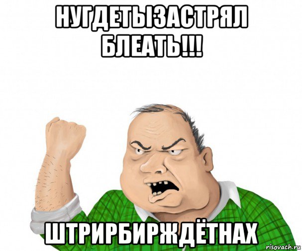 нугдетызастрял блеать!!! штрирбирждётнах, Мем мужик