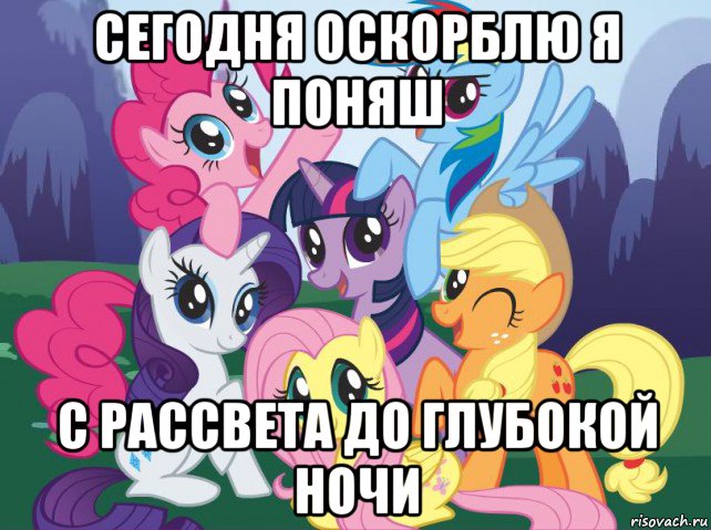 сегодня оскорблю я поняш с рассвета до глубокой ночи, Мем My little pony