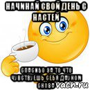 начинай свой день с настей спасибо за то что чувствуешь себя дауном снова, Мем Начни свой день