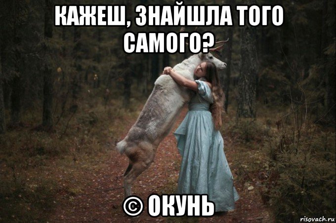 кажеш, знайшла того самого? © окунь