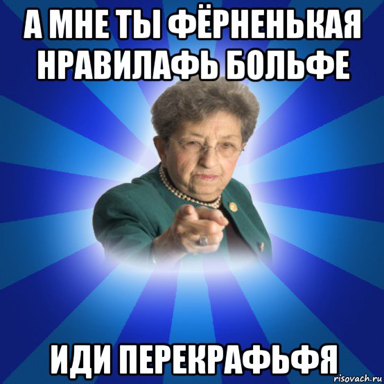 а мне ты фёрненькая нравилафь больфе иди перекрафьфя, Мем Наталья Ивановна