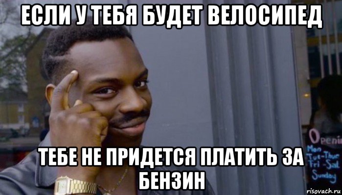 если у тебя будет велосипед тебе не придется платить за бензин, Мем Не делай не будет