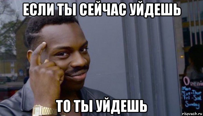 если ты сейчас уйдешь то ты уйдешь, Мем Не делай не будет