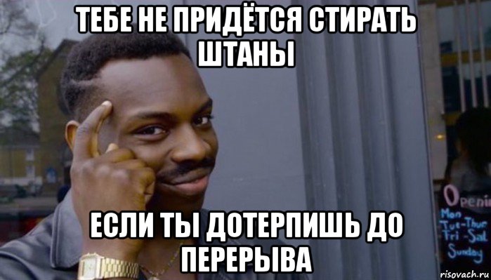 тебе не придётся стирать штаны если ты дотерпишь до перерыва, Мем Не делай не будет