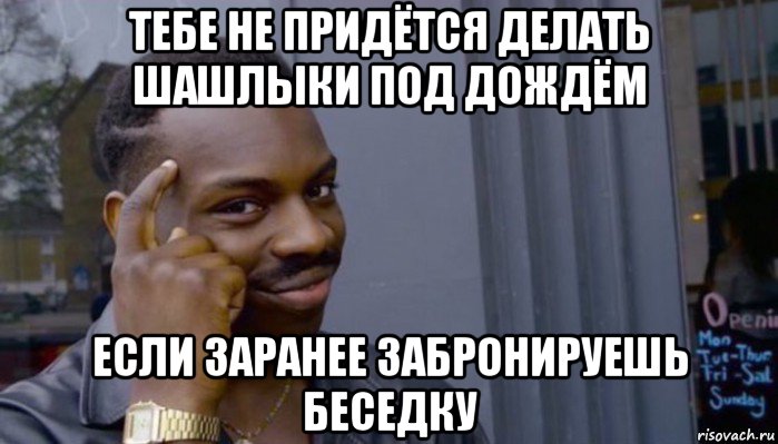 тебе не придётся делать шашлыки под дождём если заранее забронируешь беседку, Мем Не делай не будет