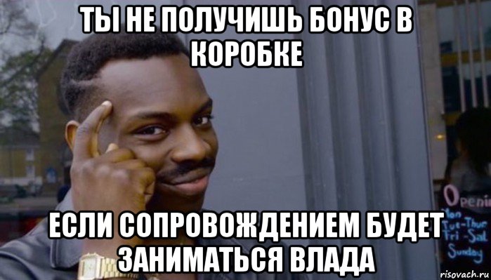 ты не получишь бонус в коробке если сопровождением будет заниматься влада, Мем Не делай не будет