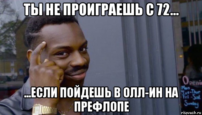 ты не проиграешь с 72... ...если пойдешь в олл-ин на префлопе, Мем Не делай не будет