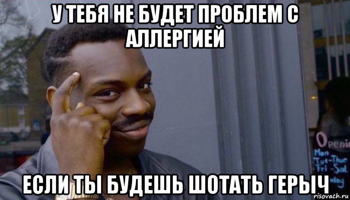 у тебя не будет проблем с аллергией если ты будешь шотать герыч, Мем Не делай не будет