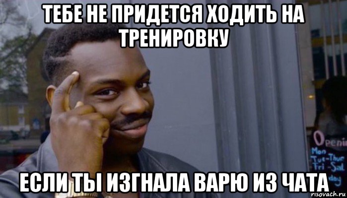 тебе не придется ходить на тренировку если ты изгнала варю из чата