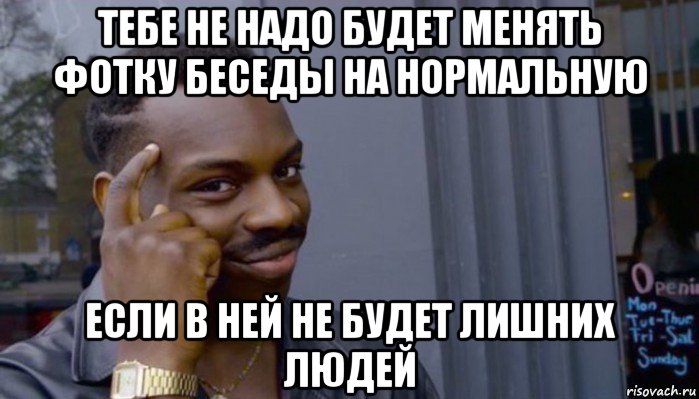 тебе не надо будет менять фотку беседы на нормальную если в ней не будет лишних людей, Мем Не делай не будет