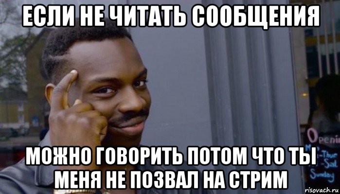 если не читать сообщения можно говорить потом что ты меня не позвал на стрим, Мем Не делай не будет