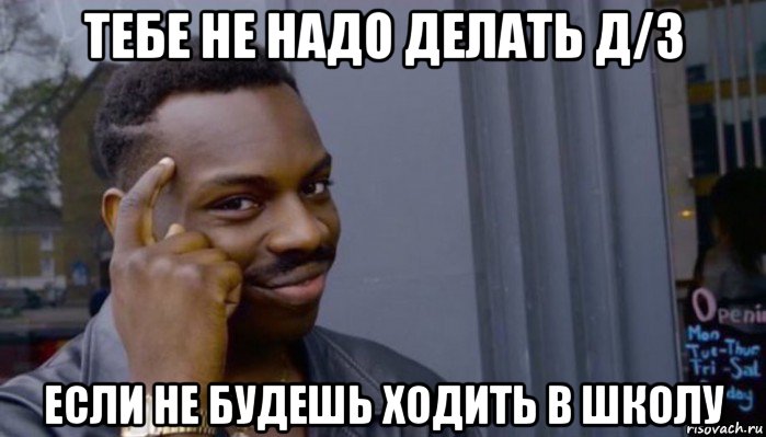 тебе не надо делать д/з если не будешь ходить в школу, Мем Не делай не будет