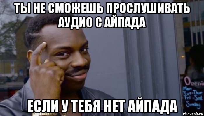 ты не сможешь прослушивать аудио с айпада если у тебя нет айпада, Мем Не делай не будет