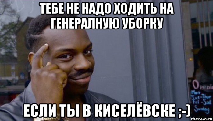 тебе не надо ходить на генералную уборку если ты в киселёвске ;-), Мем Не делай не будет